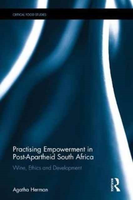 Practising Empowerment in Post-Apartheid South Africa : Wine, Ethics and Development, Hardback Book