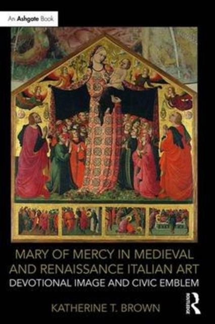 Mary of Mercy in Medieval and Renaissance Italian Art : Devotional image and civic emblem, Hardback Book