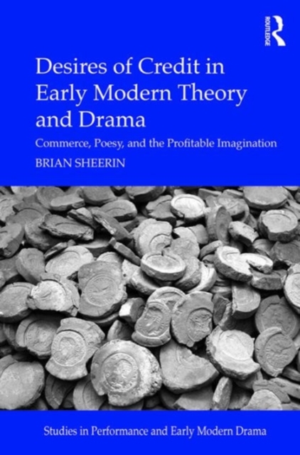 Desires of Credit in Early Modern Theory and Drama : Commerce, Poesy, and the Profitable Imagination, Hardback Book