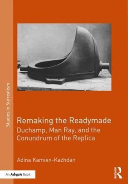 Remaking the Readymade : Duchamp, Man Ray, and the Conundrum of the Replica, Hardback Book