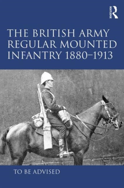 The British Army Regular Mounted Infantry 1880-1913, Hardback Book