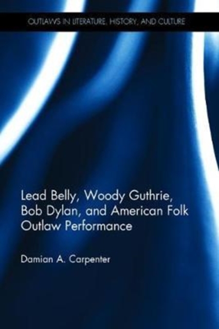 Lead Belly, Woody Guthrie, Bob Dylan, and American Folk Outlaw Performance, Hardback Book