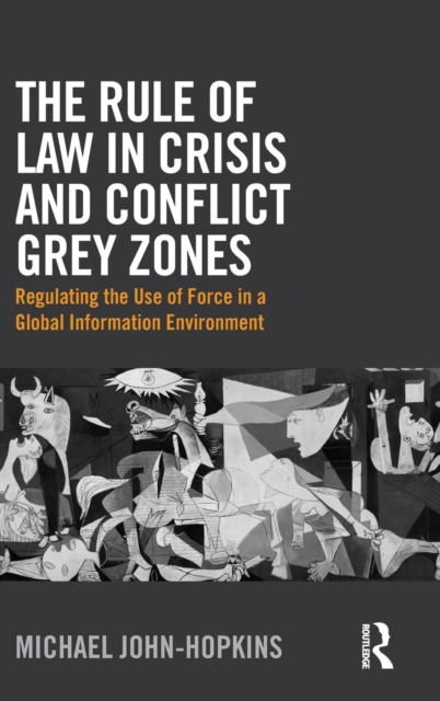 The Rule of Law in Crisis and Conflict Grey Zones : Regulating the Use of Force in a Global Information Environment, Hardback Book