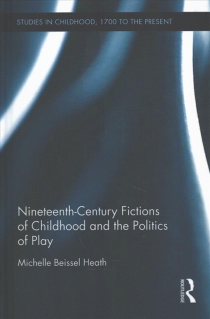 Nineteenth-Century Fictions of Childhood and the Politics of Play, Hardback Book