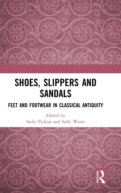 Shoes, Slippers, and Sandals : Feet and Footwear in Classical Antiquity, Hardback Book