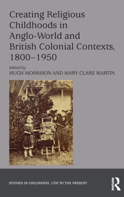Creating Religious Childhoods in Anglo-World and British Colonial Contexts, 1800-1950, Hardback Book