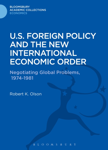 U.S. Foreign Policy and the New International Economic Order : Negotiating Global Problems, 1974-1981, PDF eBook