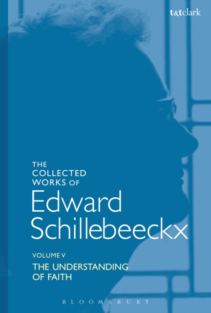 The Collected Works of Edward Schillebeeckx Volume 5 : The Understanding of Faith. Interpretation and Criticism, EPUB eBook