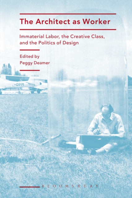 The Architect as Worker : Immaterial Labor, the Creative Class, and the Politics of Design, EPUB eBook