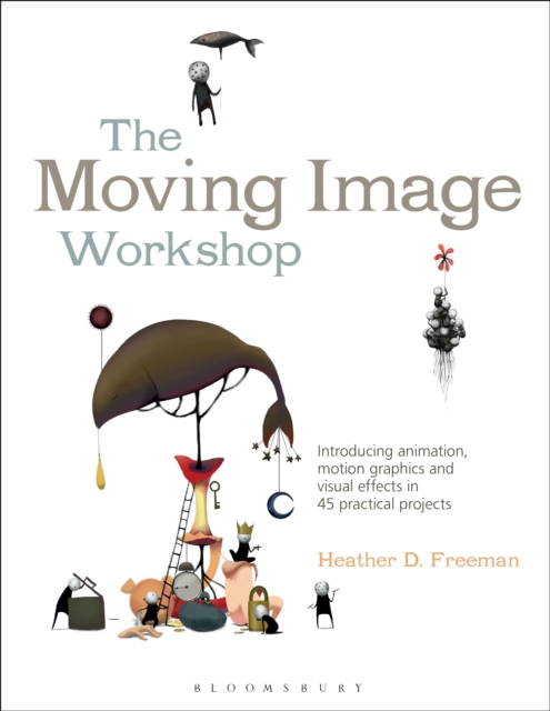 The Moving Image Workshop : Introducing animation, motion graphics and visual effects in 45 practical projects, PDF eBook