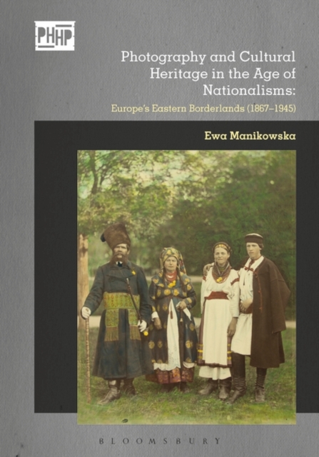 Photography and Cultural Heritage in the Age of Nationalisms : Europe's Eastern Borderlands (1867–1945), Hardback Book