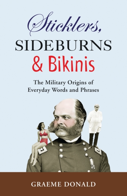 Sticklers, Sideburns and Bikinis : The military origins of everyday words and phrases, PDF eBook