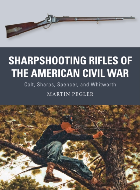 Sharpshooting Rifles of the American Civil War : Colt, Sharps, Spencer, and Whitworth, Paperback / softback Book