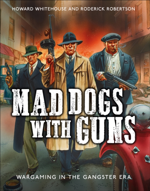 Mad Dogs With Guns : Wargaming in the Gangster Era, PDF eBook