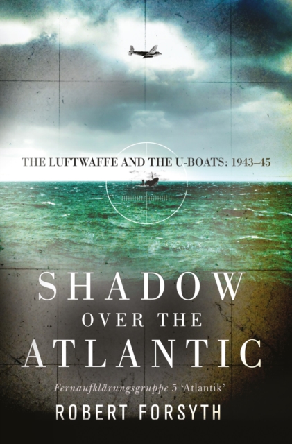 Shadow over the Atlantic : The Luftwaffe and the U-boats: 1943–45, Hardback Book
