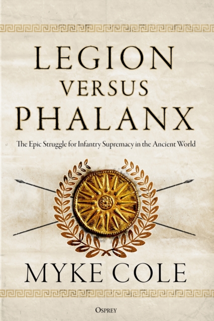 Legion versus Phalanx : The Epic Struggle for Infantry Supremacy in the Ancient World, Hardback Book