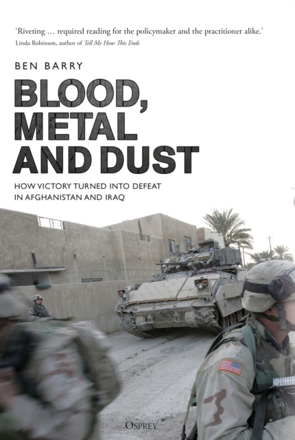 Blood, Metal and Dust : How Victory Turned into Defeat in Afghanistan and Iraq, Hardback Book