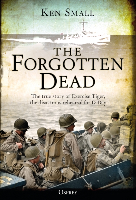 The Forgotten Dead : The true story of Exercise Tiger, the disastrous rehearsal for D-Day, EPUB eBook