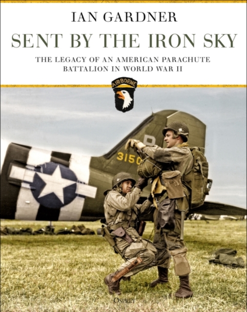 Sent by the Iron Sky : The Legacy of an American Parachute Battalion in World War II, PDF eBook