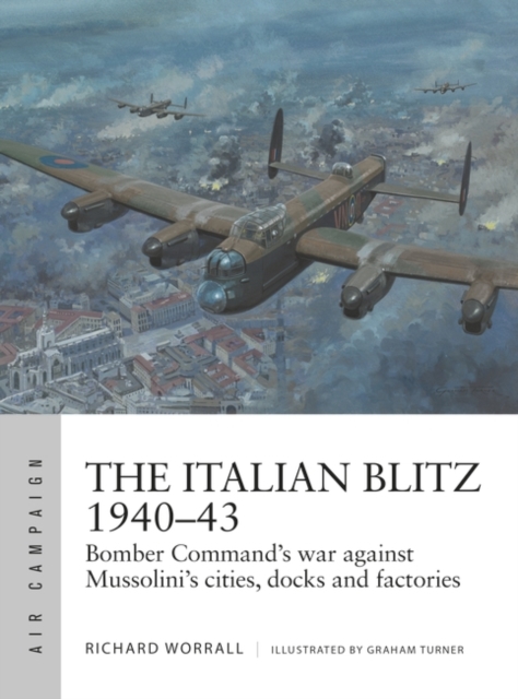 The Italian Blitz 1940 43 : Bomber Command s war against Mussolini s cities, docks and factories, PDF eBook