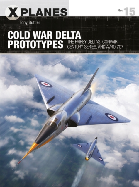 Cold War Delta Prototypes : The Fairey Deltas, Convair Century-Series, and Avro 707, EPUB eBook