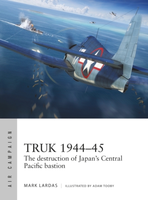 Truk 1944 45 : The destruction of Japan's Central Pacific bastion, PDF eBook