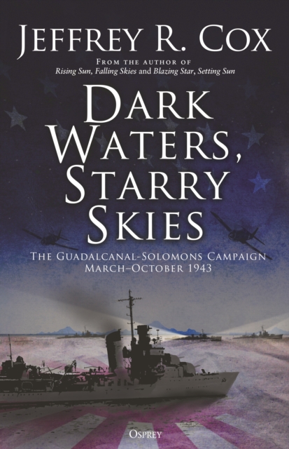 Dark Waters, Starry Skies : The Guadalcanal-Solomons Campaign, March October 1943, PDF eBook