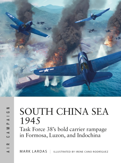 South China Sea 1945 : Task Force 38's Bold Carrier Rampage in Formosa, Luzon, and Indochina, EPUB eBook