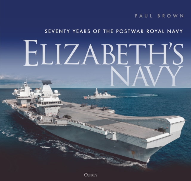 Elizabeth’s Navy : Seventy Years of the Postwar Royal Navy, Hardback Book