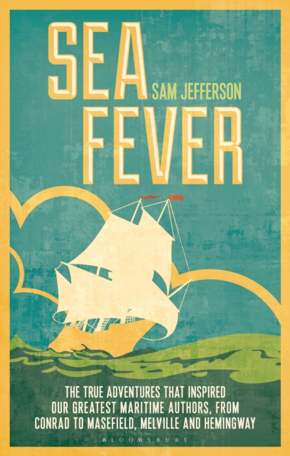 Sea Fever : The True Adventures that Inspired our Greatest Maritime Authors, from Conrad to Masefield, Melville and Hemingway, PDF eBook