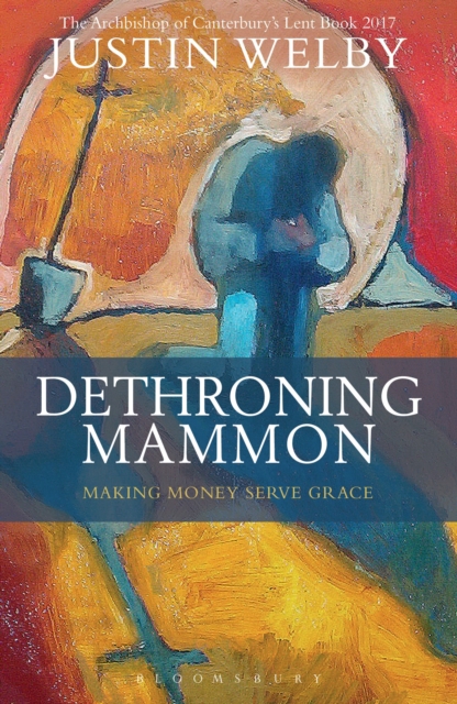 Dethroning Mammon: Making Money Serve Grace : The Archbishop of Canterbury’s Lent Book 2017, Paperback / softback Book