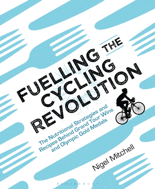 Fuelling the Cycling Revolution : The Nutritional Strategies and Recipes Behind Grand Tour Wins and Olympic Gold Medals, PDF eBook