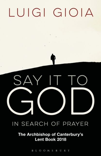 Say it to God : In Search of Prayer: The Archbishop of Canterbury's Lent Book 2018, Paperback / softback Book