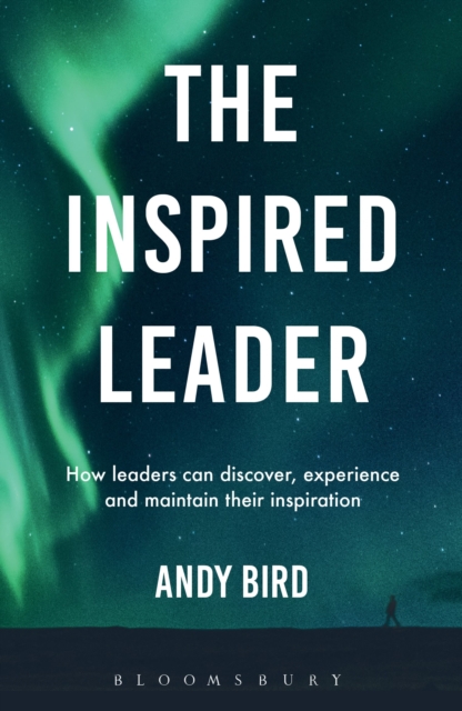 The Inspired Leader : How leaders can discover, experience and maintain their inspiration, Paperback / softback Book