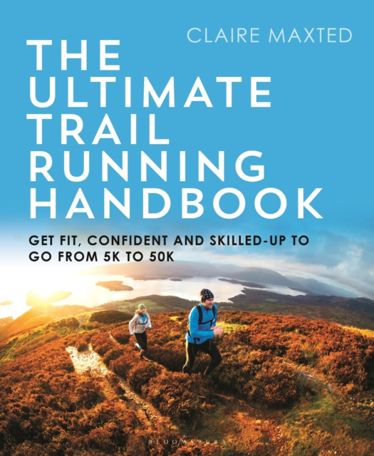 The Ultimate Trail Running Handbook : Get Fit, Confident and Skilled-Up to Go from 5k to 50k, EPUB eBook