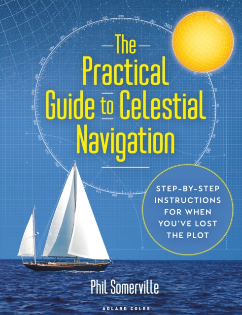 The Practical Guide to Celestial Navigation : Step-by-step instructions for when you've lost the plot, Hardback Book