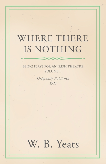 Where There is Nothing: Being Plays for an Irish Theatre - Volume I., EPUB eBook