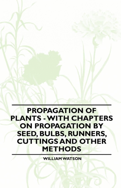 Propagation of Plants - With Chapters on Propagation by Seed, Bulbs, Runners, Cuttings and Other Methods, EPUB eBook