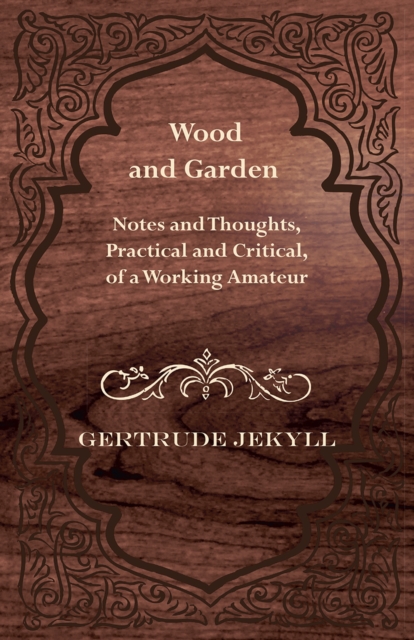 Wood and Garden - Notes and Thoughts, Practical and Critical, of a Working Amateur, EPUB eBook