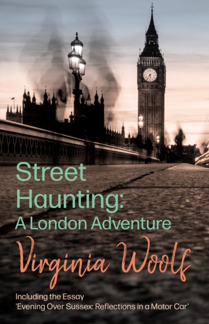 Street Haunting: A London Adventure : Including the Essay 'Evening Over Sussex: Reflections in a Motor Car', EPUB eBook
