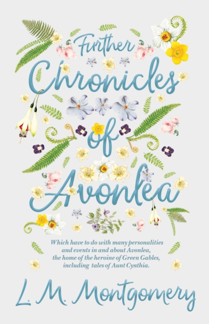 Further Chronicles of Avonlea : Which Have to do with Many Personalities and Events in and About Avonlea, The Home of the Heroine of Green Gables, Including Tales of Aunt Cynthia, EPUB eBook