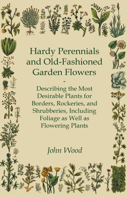Hardy Perennials and Old-Fashioned Garden Flowers : Describing the Most Desirable Plants for Borders, Rockeries, and Shrubberies, Including Foliage as Well as Flowering Plants, EPUB eBook