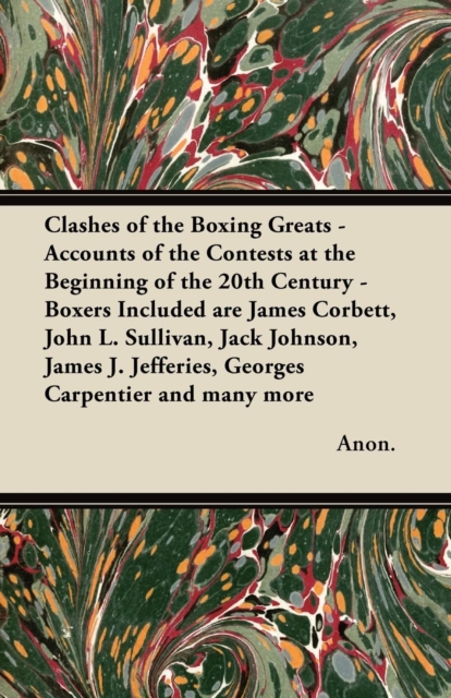 Clashes of the Boxing Greats - Accounts of the Contests at the Beginning of the 20th Century : Boxers Included are James Corbett, John L. Sullivan, Jack Johnson, James J. Jefferies, Georges Carpentier, EPUB eBook
