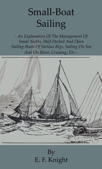 Small-Boat Sailing - An Explanation of the Management of Small Yachts, Half-Decked and Open Sailing-Boats of Various Rigs, Sailing on Sea and on River; Cruising, Etc., EPUB eBook
