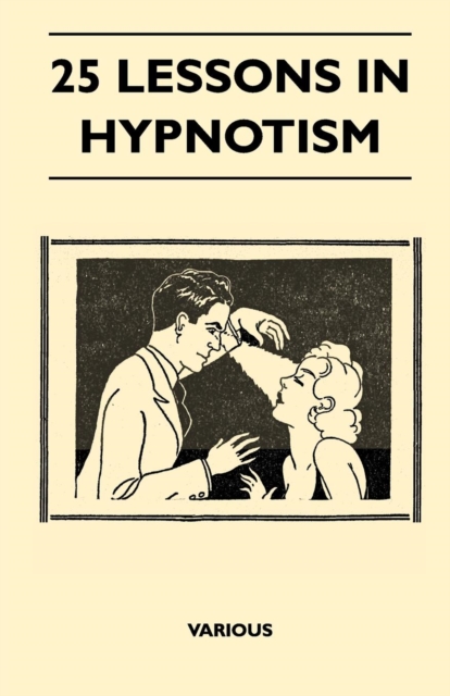 25 Lessons in Hypnotism - Being the Most Perfect, Complete, Easily Learned and Comprehensive Course in the World. : Embracing the Science of Magnetic Healing, Telepathy, Mind Reading, Clairvoyant Hypn, EPUB eBook