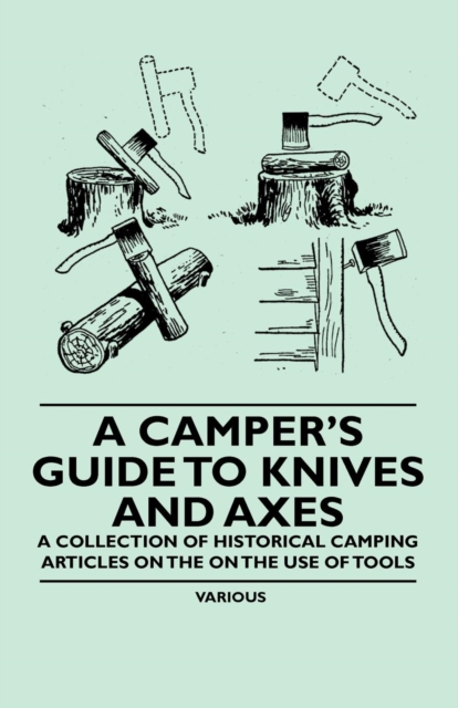 A Camper's Guide to Knives and Axes - A Collection of Historical Camping Articles on the on the Use of Tools, EPUB eBook