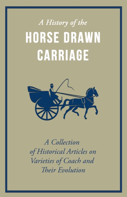 A History of the Horse Drawn Carriage - A Collection of Historical Articles on Varieties of Coach and Their Evolution, EPUB eBook