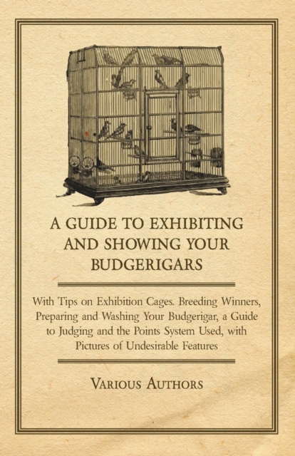 A Guide to Exhibiting and Showing your Budgerigars : With Tips on Exhibition Cages. Breeding Winners, Preparing and Washing your Budgerigar, a Guide to Judging and the Points System Used, with Picture, EPUB eBook