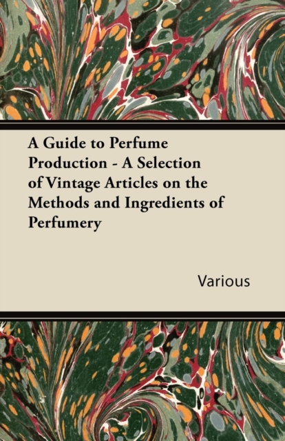 A Guide to Perfume Production - A Selection of Vintage Articles on the Methods and Ingredients of Perfumery, EPUB eBook