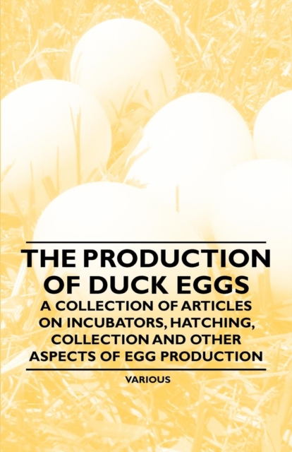 The Production of Duck Eggs - A Collection of Articles on Incubators, Hatching, Collection and Other Aspects of Egg Production, EPUB eBook